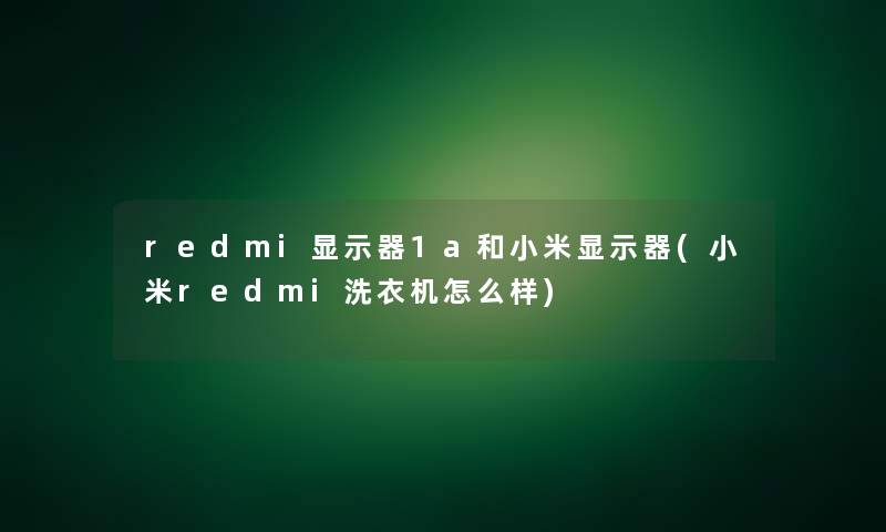 redmi显示器1a和小米显示器(小米redmi洗衣机怎么样)