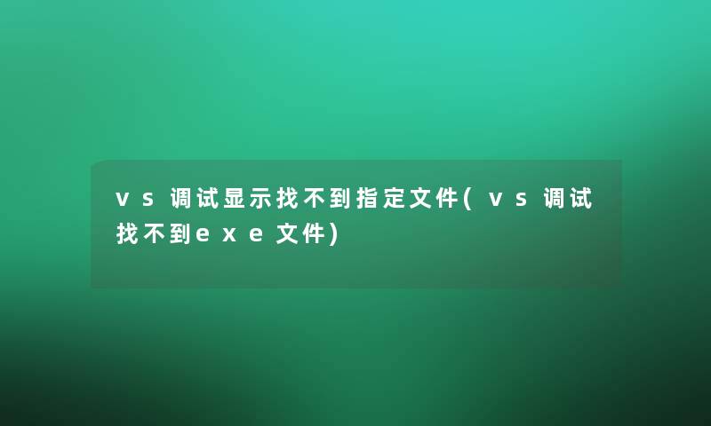 vs调试显示找不到指定文件(vs调试找不到exe文件)