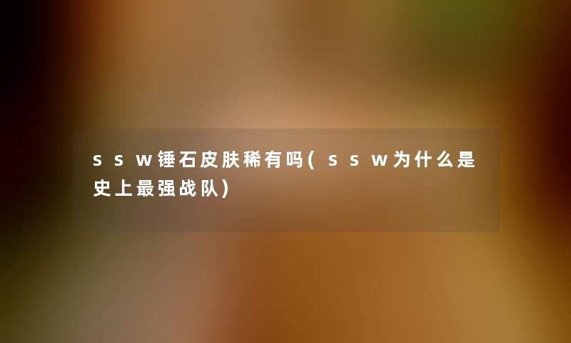 ssw锤石皮肤稀有吗(ssw为什么是史上强战队)