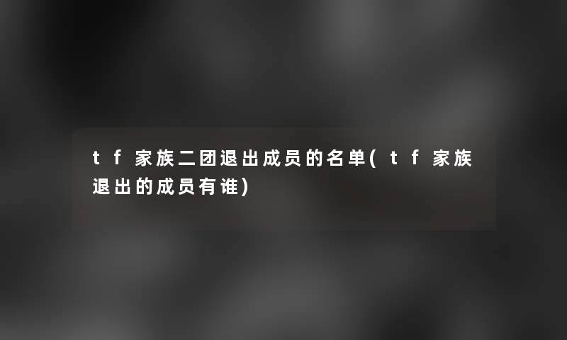tf家族二团退出成员的名单(tf家族退出的成员有谁)