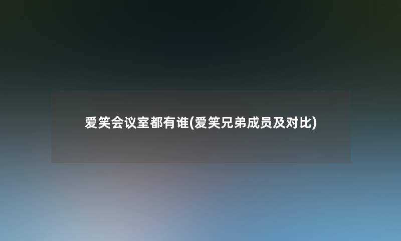 爱笑会议室都有谁(爱笑兄弟成员及对比)