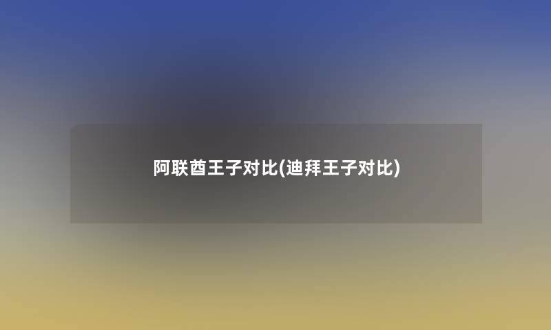 阿联酋王子对比(迪拜王子对比)