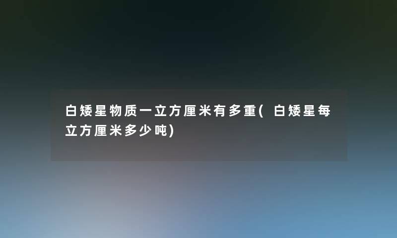 白矮星物质一立方厘米有多重(白矮星每立方厘米多少吨)