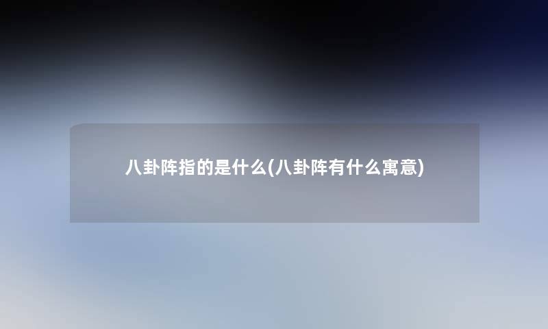 八卦阵指的是什么(八卦阵有什么寓意)