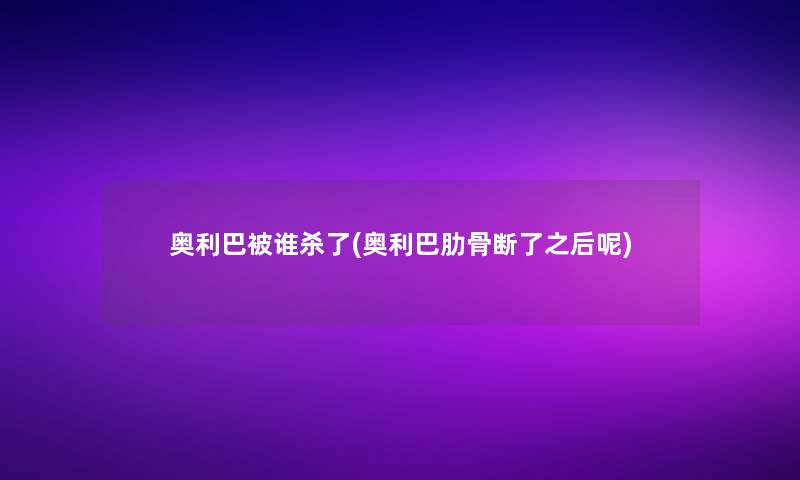 奥利巴被谁杀了(奥利巴肋骨断了之后呢)