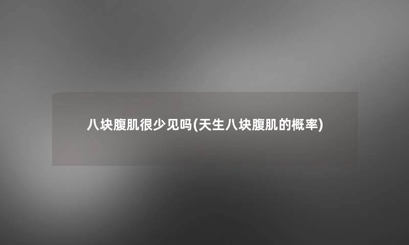 八块腹肌很少见吗(天生八块腹肌的概率)