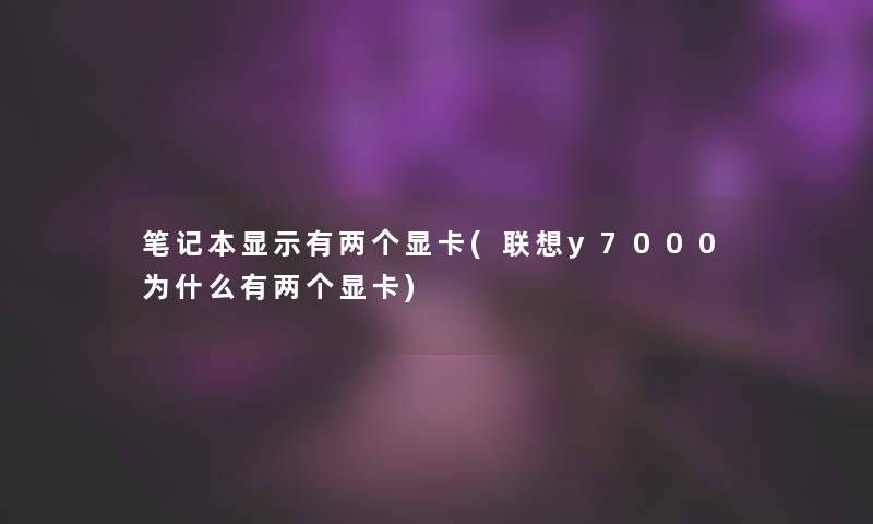 笔记本显示有两个显卡(联想y7000为什么有两个显卡)