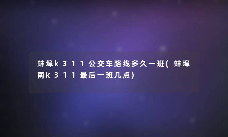 蚌埠k311公交车路线多久一班(蚌埠南k311后一班几点)