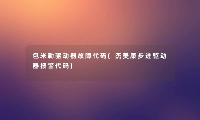 包米勒驱动器故障代码(杰美康步进驱动器报警代码)