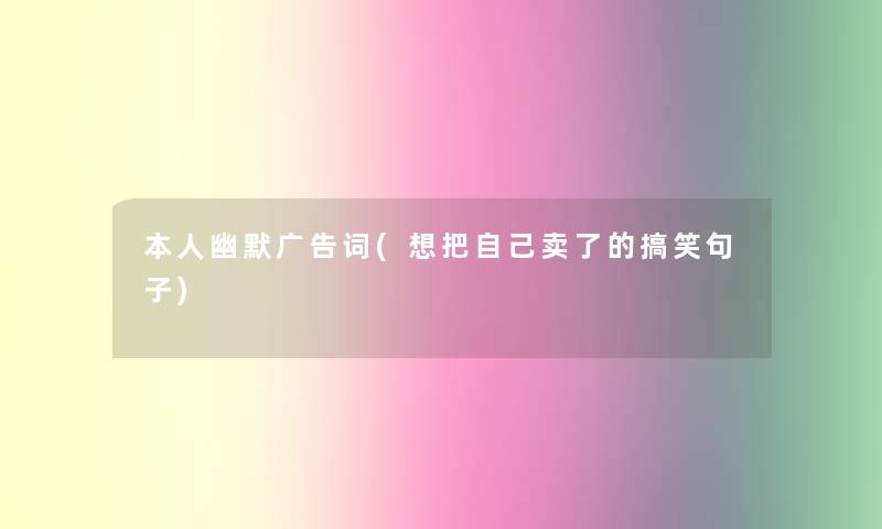 本人幽默广告词(想把自己卖了的搞笑句子)