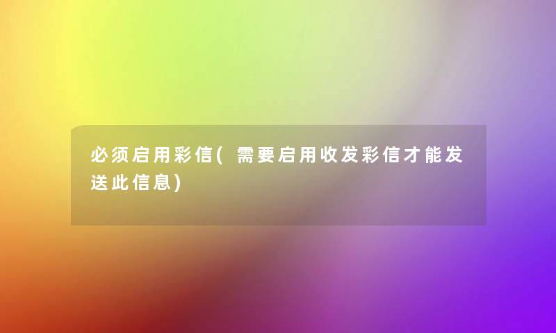 必须启用彩信(需要启用收发彩信才能发送此信息)