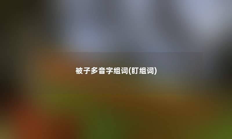 被子多音字组词(盯组词)