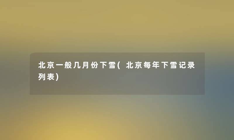 北京一般几月份下雪(北京每年下雪记录列表)