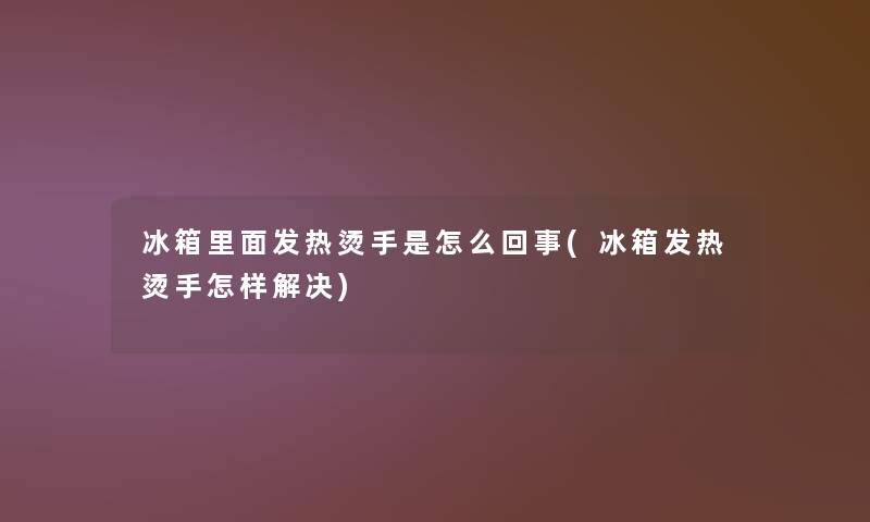 冰箱里面发热烫手是怎么回事(冰箱发热烫手怎样解决)