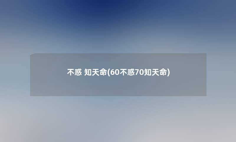 不惑 知天命(60不惑70知天命)