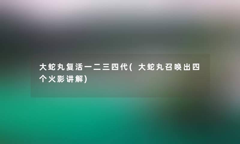 大蛇丸复活一二三四代(大蛇丸召唤出四个火影讲解)