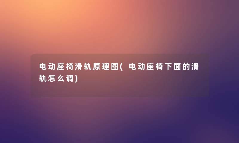 电动座椅滑轨原理图(电动座椅下面的滑轨怎么调)