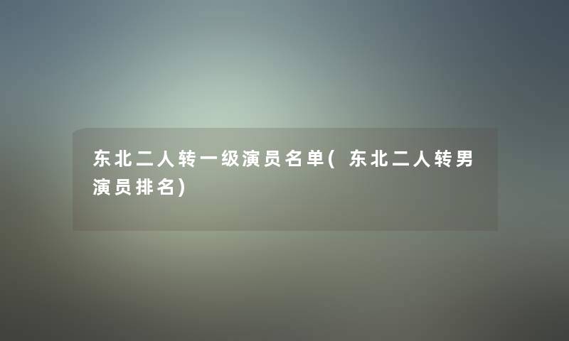 东北二人转一级演员名单(东北二人转男演员推荐)