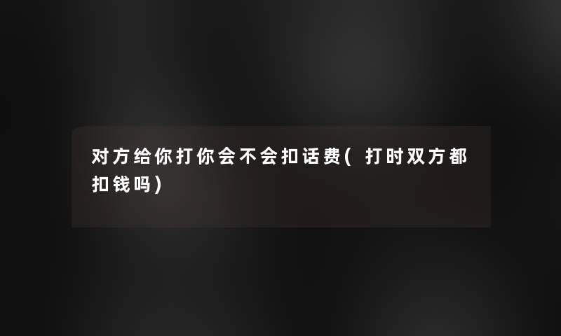 对方给你打你会不会扣话费(打时双方都扣钱吗)