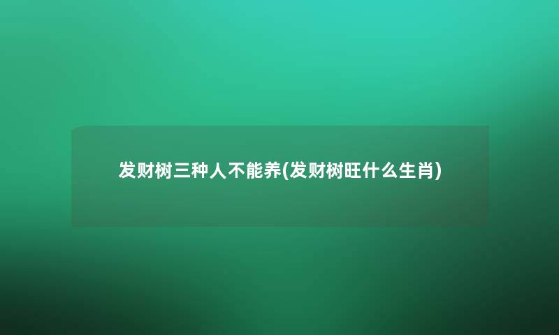 发财树三种人不能养(发财树旺什么生肖)