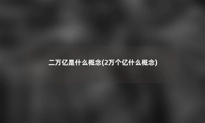 二万亿是什么概念(2万个亿什么概念)