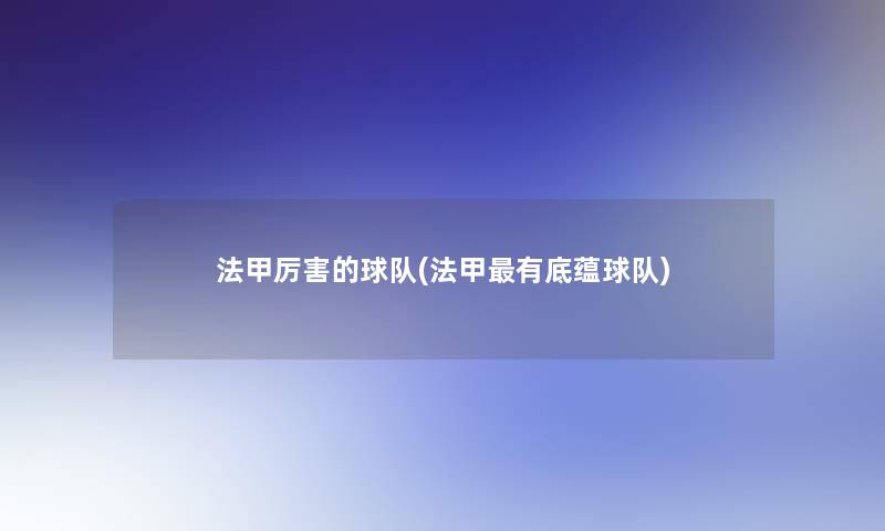 法甲厉害的球队(法甲有底蕴球队)