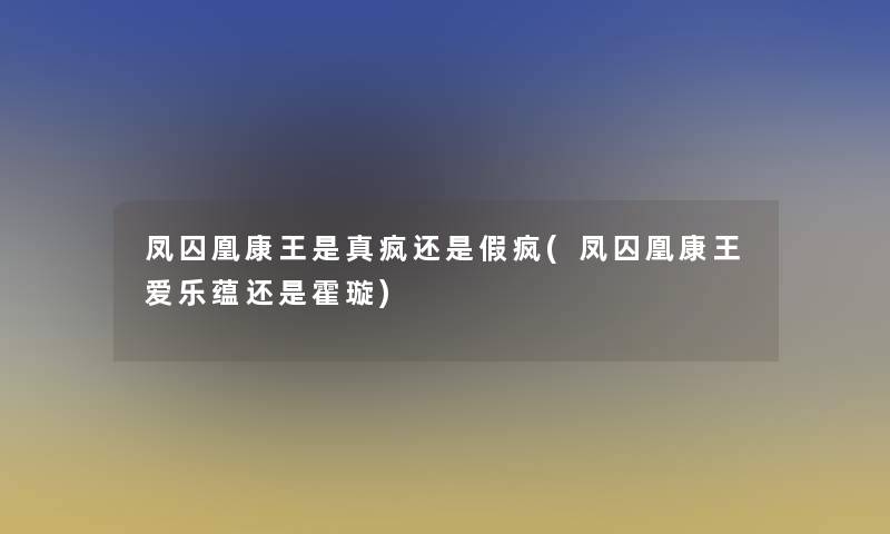 凤囚凰康王是真疯还是假疯(凤囚凰康王爱乐蕴还是霍璇)