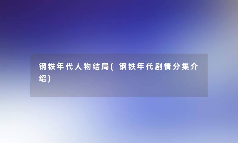 钢铁年代人物结局(钢铁年代剧情分集介绍)