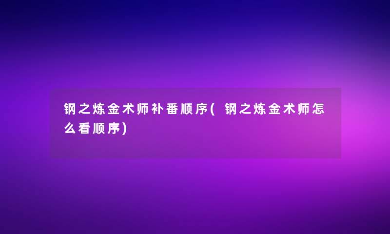 钢之炼金术师补番顺序(钢之炼金术师怎么看顺序)
