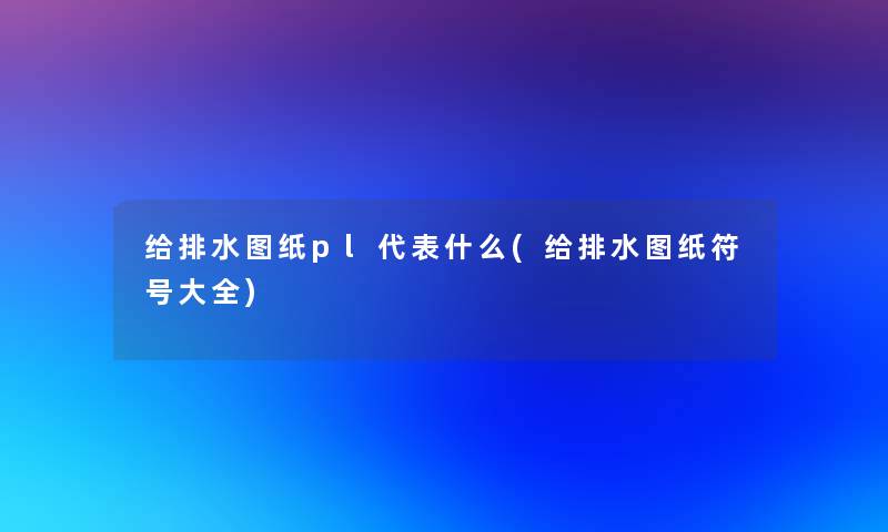 给排水图纸pl代表什么(给排水图纸符号大全)