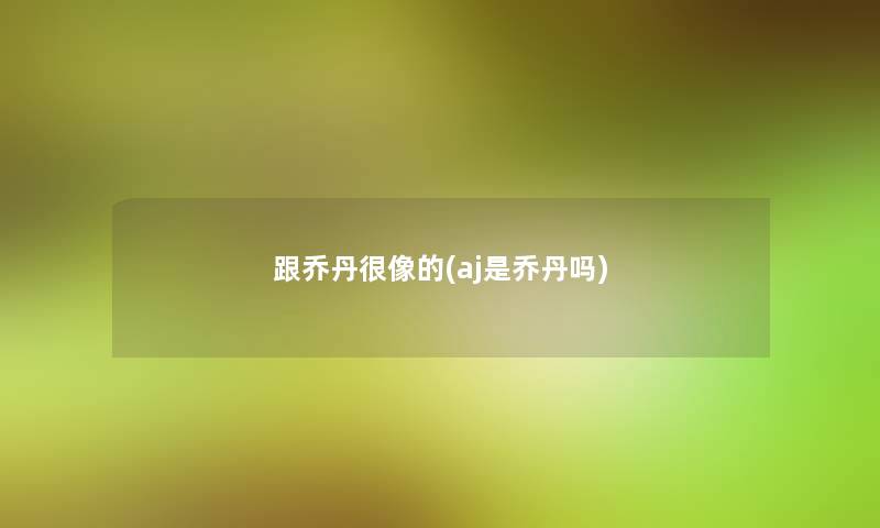 跟乔丹很像的(aj是乔丹吗)