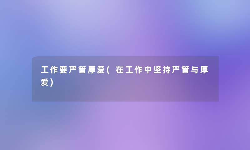 工作要严管厚爱(在工作中坚持严管与厚爱)