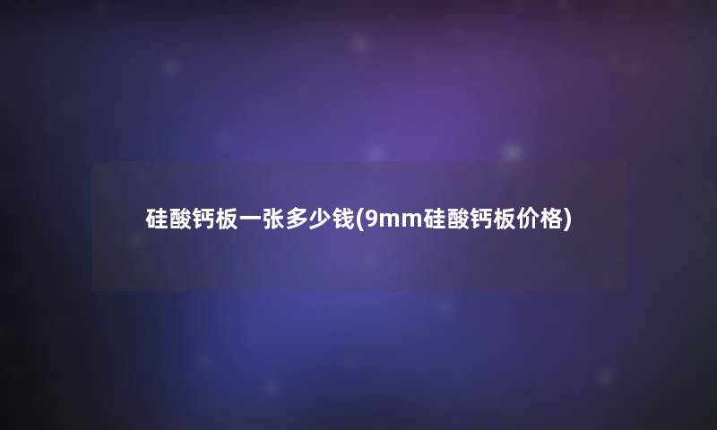 硅酸钙板一张多少钱(9mm硅酸钙板价格)