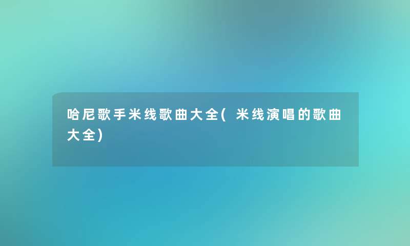 哈尼歌手米线歌曲大全(米线演唱的歌曲大全)