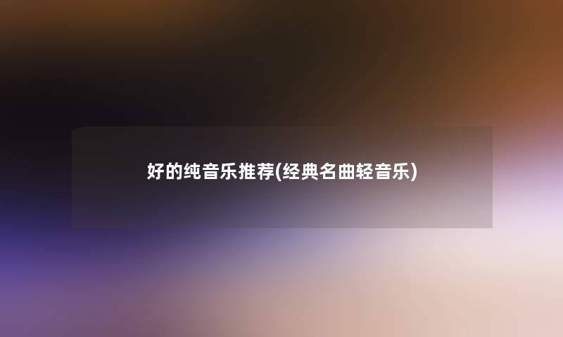 好的纯音乐推荐(经典名曲轻音乐)