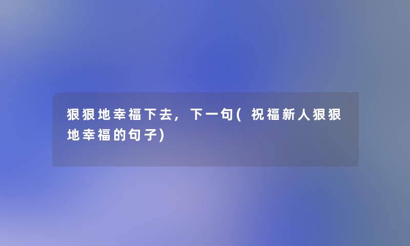 狠狠地幸福下去,下一句(祝福新人狠狠地幸福的句子)
