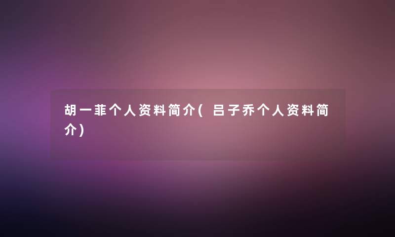 胡一菲个人资料简介(吕子乔个人资料简介)