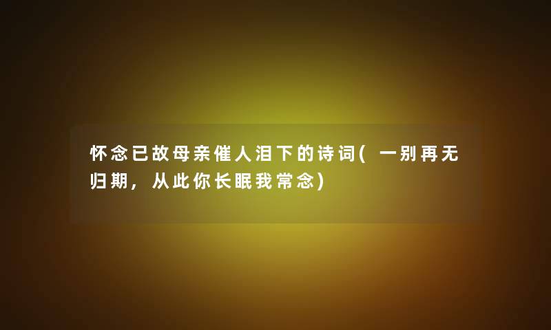 怀念已故母亲催人泪下的诗词(一别再无归期,从此你长眠我常念)