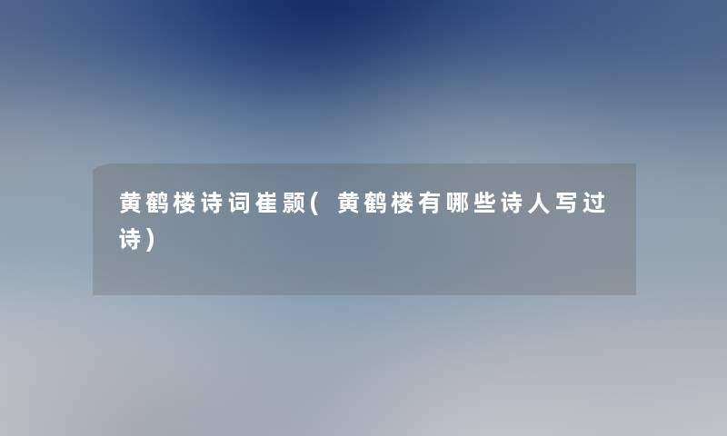 黄鹤楼诗词崔颢(黄鹤楼有哪些诗人写过诗)