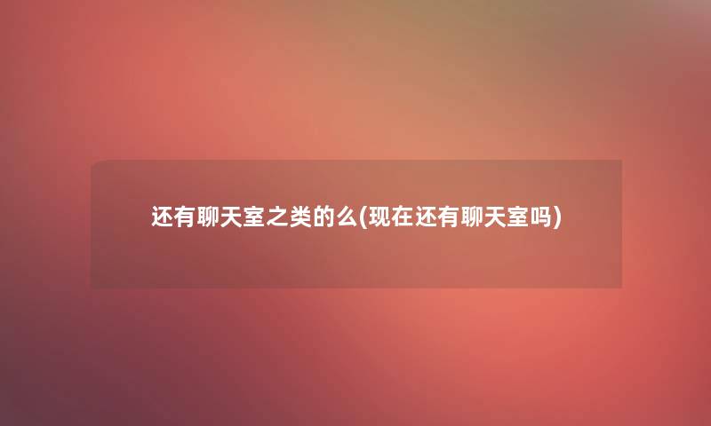 还有聊天室之类的么(现在还有聊天室吗)