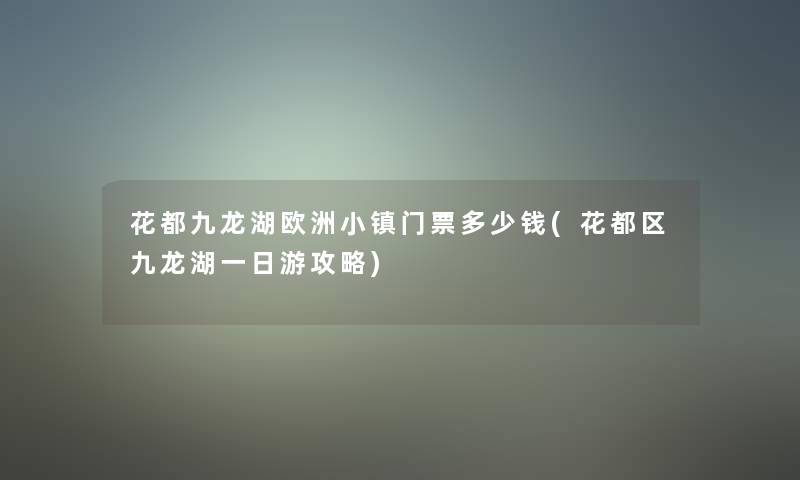 花都九龙湖欧洲小镇门票多少钱(花都区九龙湖一日游攻略)
