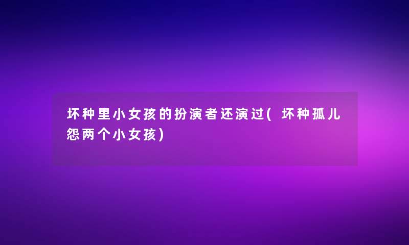 坏种里小女孩的扮演者还演过(坏种孤儿怨两个小女孩)