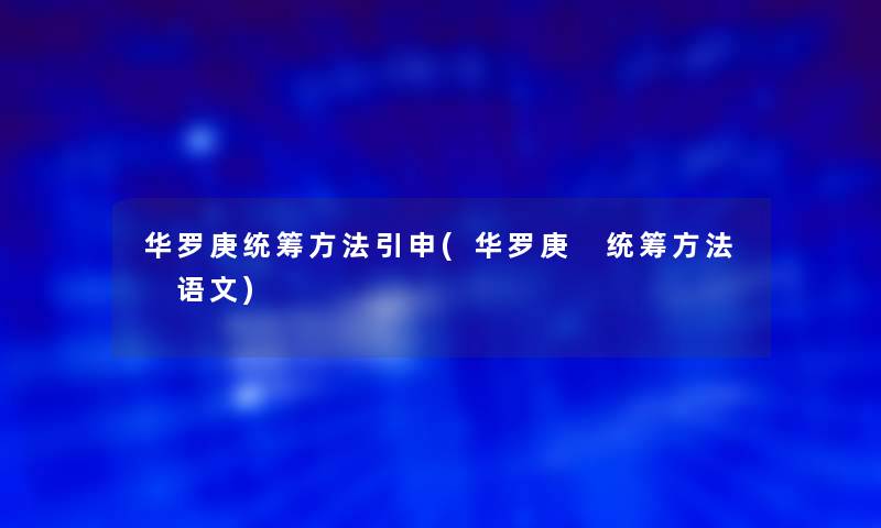 华罗庚统筹方法引申(华罗庚 统筹方法 语文)