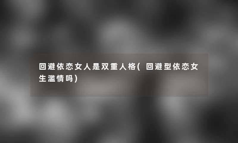 回避依恋女人是双重人格(回避型依恋女生滥情吗)