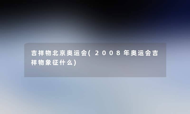 吉祥物北京奥运会(2008年奥运会吉祥物象征什么)