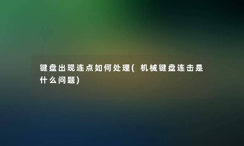 键盘出现连点如何处理(机械键盘连击是什么问题)
