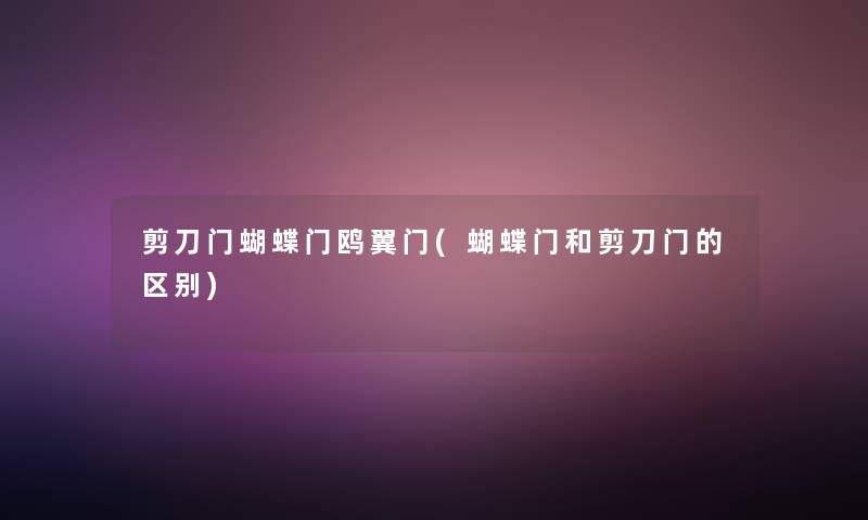 剪刀门蝴蝶门鸥翼门(蝴蝶门和剪刀门的区别)