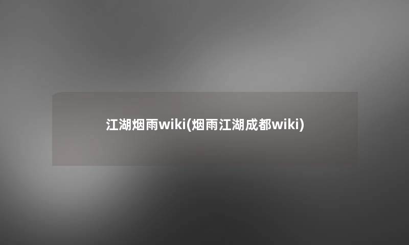 江湖烟雨wiki(烟雨江湖成都wiki)