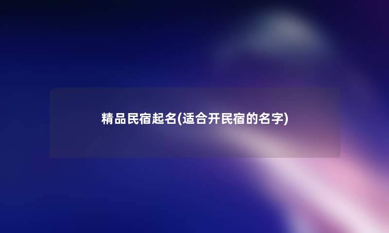 精品民宿起名(适合开民宿的名字)