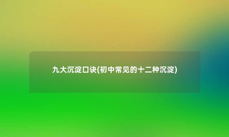 九大沉淀口诀(初中常见的十二种沉淀)